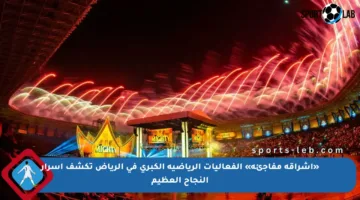 «إشراقة مفاجئة» الفعاليات الرياضية الكبرى في الرياض تكشف أسرار النجاح العظيم